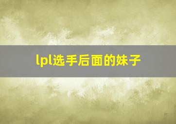 lpl选手后面的妹子