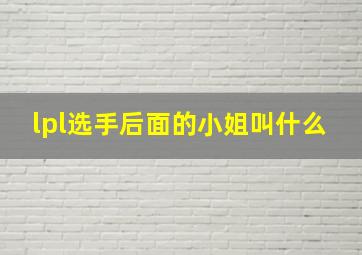 lpl选手后面的小姐叫什么