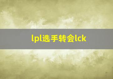 lpl选手转会lck