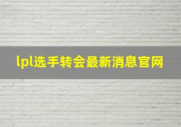 lpl选手转会最新消息官网