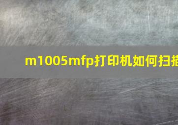 m1005mfp打印机如何扫描