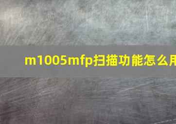 m1005mfp扫描功能怎么用