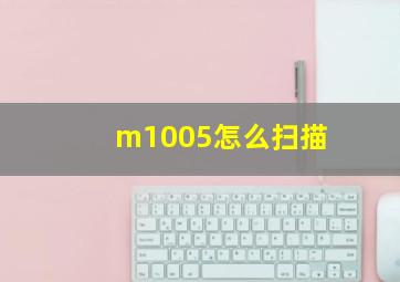 m1005怎么扫描