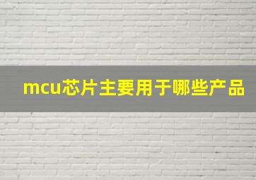 mcu芯片主要用于哪些产品