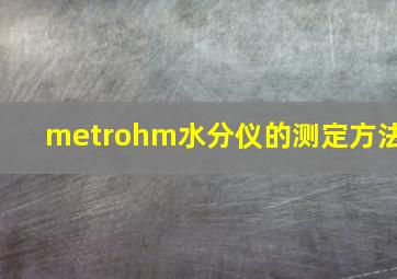 metrohm水分仪的测定方法