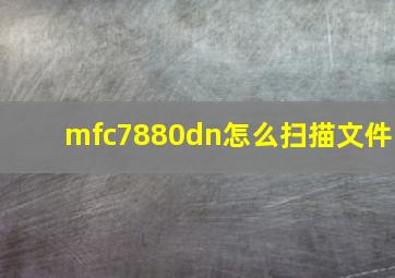 mfc7880dn怎么扫描文件