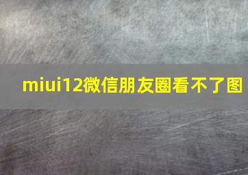 miui12微信朋友圈看不了图