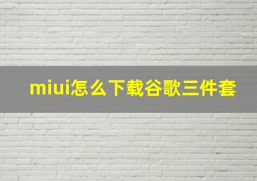 miui怎么下载谷歌三件套