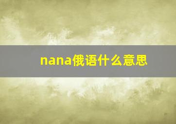 nana俄语什么意思