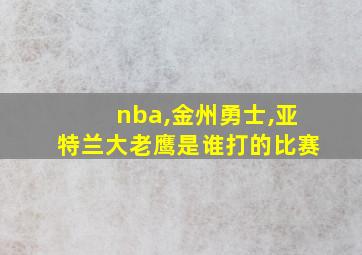 nba,金州勇士,亚特兰大老鹰是谁打的比赛