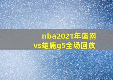 nba2021年篮网vs雄鹿g5全场回放