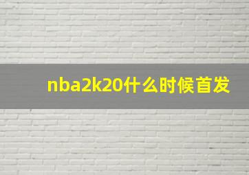 nba2k20什么时候首发