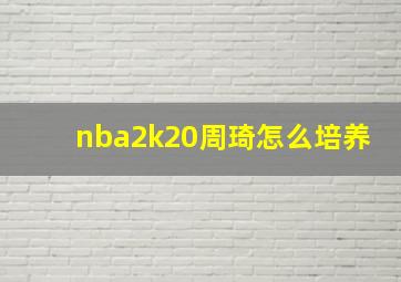 nba2k20周琦怎么培养