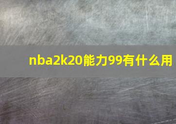 nba2k20能力99有什么用