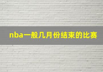 nba一般几月份结束的比赛