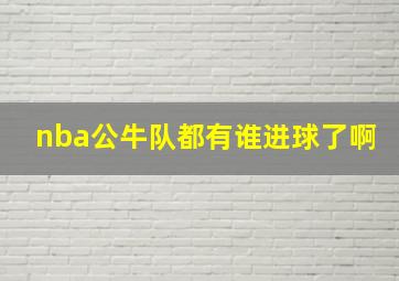 nba公牛队都有谁进球了啊