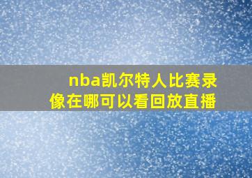 nba凯尔特人比赛录像在哪可以看回放直播