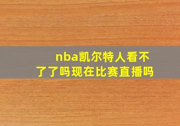 nba凯尔特人看不了了吗现在比赛直播吗