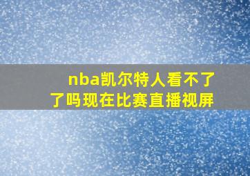 nba凯尔特人看不了了吗现在比赛直播视屏