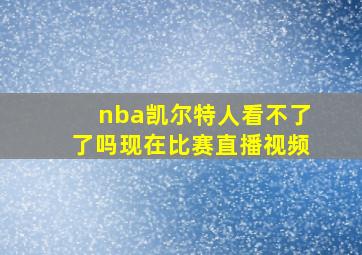 nba凯尔特人看不了了吗现在比赛直播视频