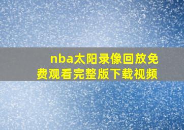 nba太阳录像回放免费观看完整版下载视频