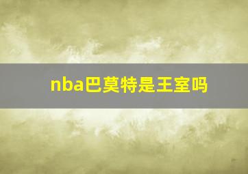 nba巴莫特是王室吗