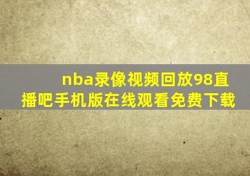 nba录像视频回放98直播吧手机版在线观看免费下载