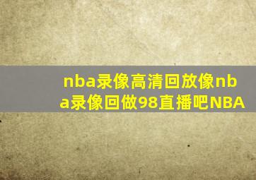 nba录像高清回放像nba录像回做98直播吧NBA