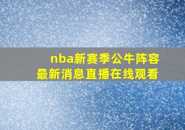 nba新赛季公牛阵容最新消息直播在线观看