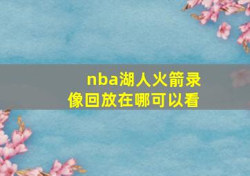 nba湖人火箭录像回放在哪可以看