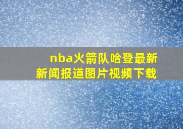 nba火箭队哈登最新新闻报道图片视频下载