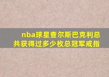 nba球星查尔斯巴克利总共获得过多少枚总冠军戒指