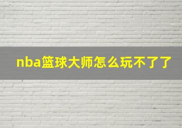 nba篮球大师怎么玩不了了