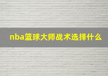 nba篮球大师战术选择什么