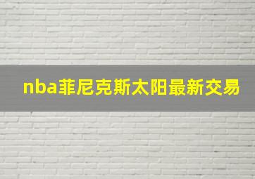 nba菲尼克斯太阳最新交易