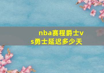 nba赛程爵士vs勇士延迟多少天