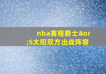 nba赛程爵士∨S太阳双方出战阵容