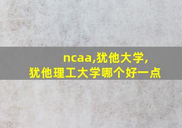 ncaa,犹他大学,犹他理工大学哪个好一点