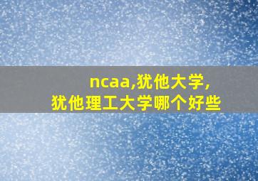 ncaa,犹他大学,犹他理工大学哪个好些