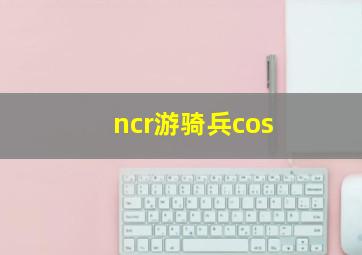 ncr游骑兵cos