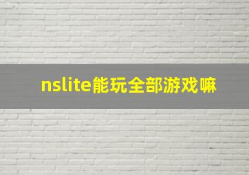 nslite能玩全部游戏嘛