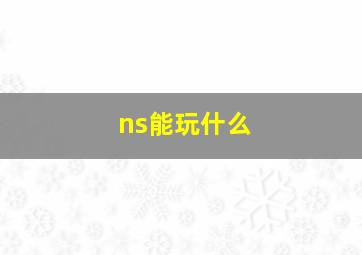 ns能玩什么