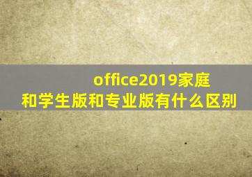 office2019家庭和学生版和专业版有什么区别