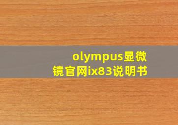 olympus显微镜官网ix83说明书