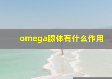 omega腺体有什么作用