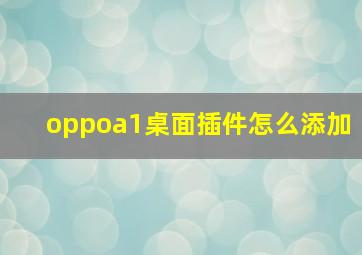 oppoa1桌面插件怎么添加