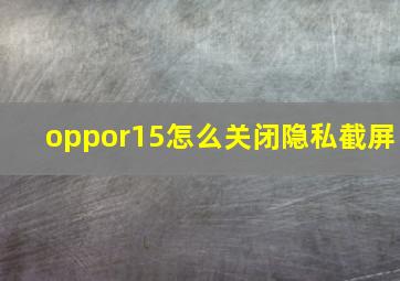 oppor15怎么关闭隐私截屏