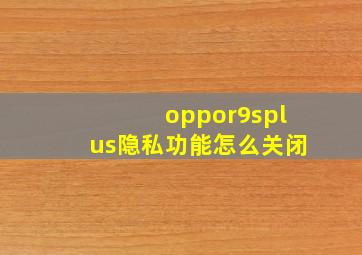 oppor9splus隐私功能怎么关闭