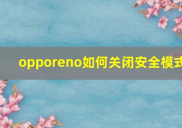 opporeno如何关闭安全模式