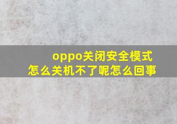 oppo关闭安全模式怎么关机不了呢怎么回事